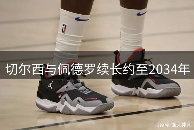 切尔西与佩德罗续长约至2034年 巴萨引援计划受挫