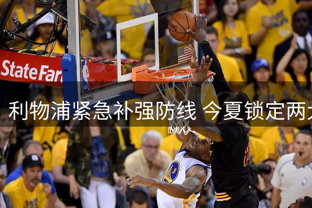 利物浦紧急补强防线 今夏锁定两大引援目标