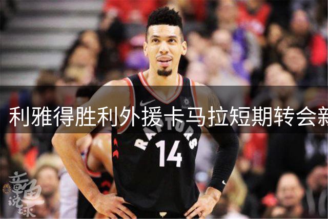 利雅得胜利外援卡马拉短期转会新未来城