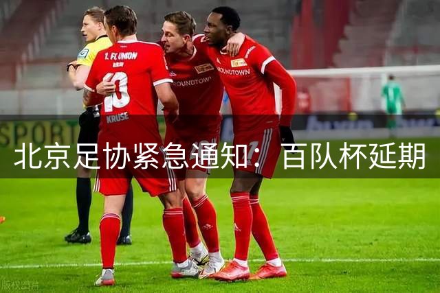 北京足协紧急通知：百队杯延期