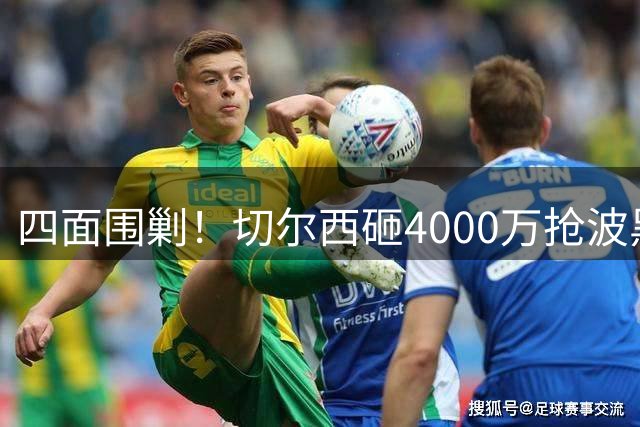 四面围剿！切尔西砸4000万抢波黑天才，米兰凭三重王牌入局博弈阿拉伊贝戈维奇