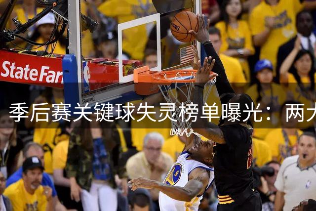 季后赛关键球失灵榜单曝光：两大球星颗粒无收