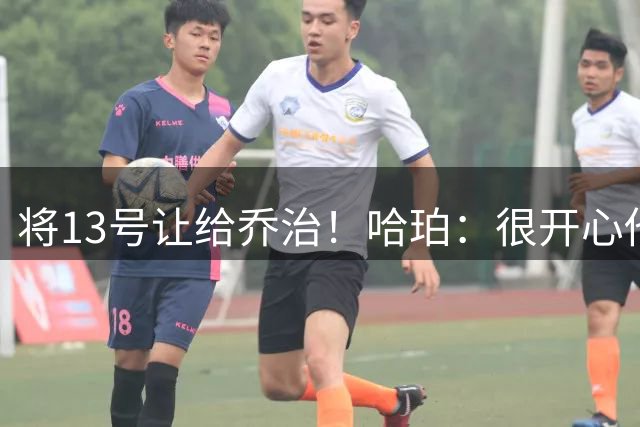 将13号让给乔治！哈珀：很开心他能重新穿熟悉的号码 回归PG-13