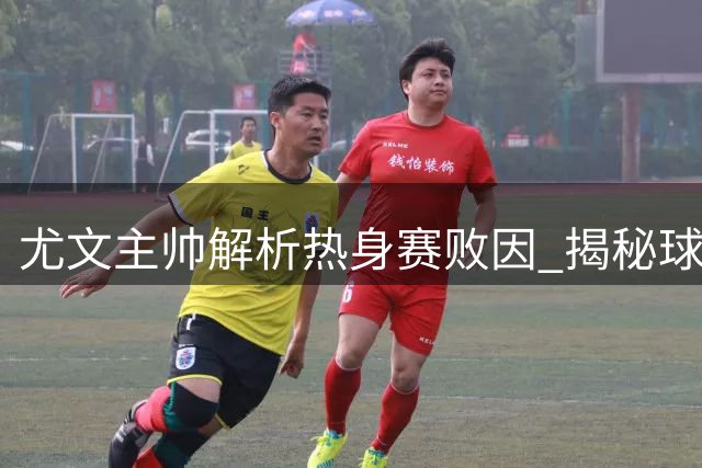 尤文主帅解析热身赛败因 揭秘球队下半场逆袭关键