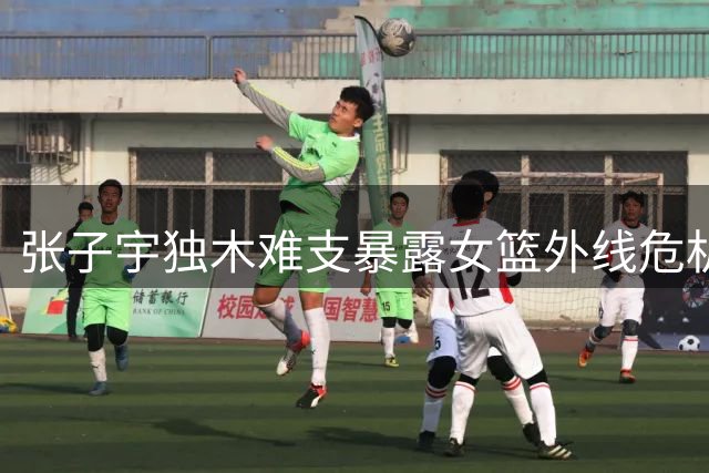 张子宇独木难支暴露女篮外线危机 宫式复古战术遭现代篮球拷问