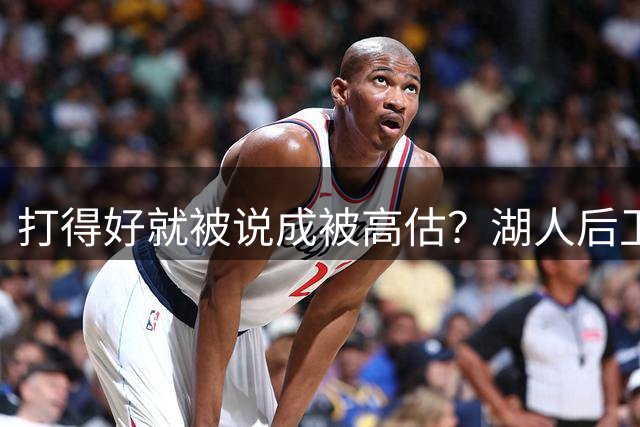 打得好就被说成被高估？湖人后卫承受更多出手权后，效率反而更高