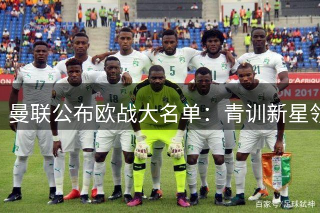曼联公布欧战大名单：青训新星领衔 多名主力缺阵