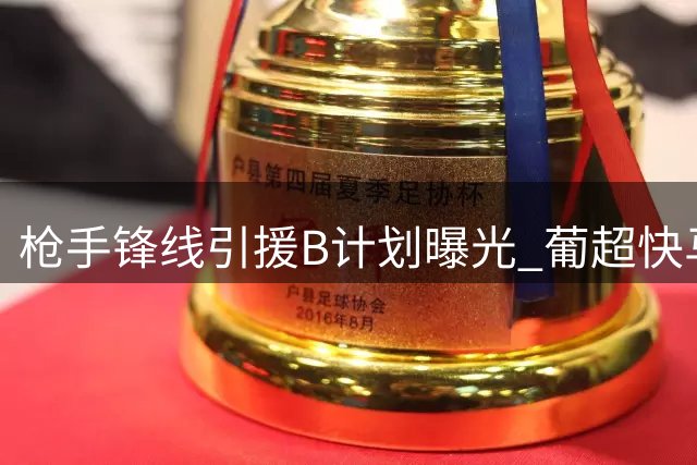 枪手锋线引援B计划曝光 葡超快马领衔三大潜在目标