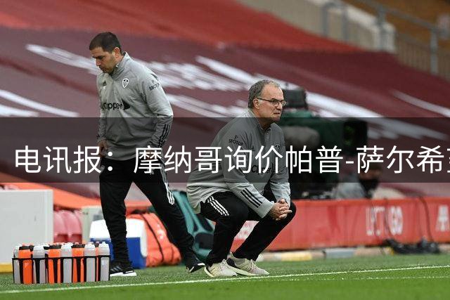 电讯报：摩纳哥询价帕普-萨尔希望租借，热刺更倾向于出售