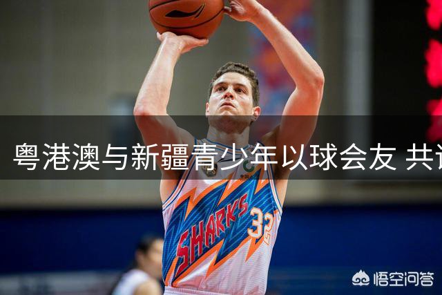粤港澳与新疆青少年以球会友 共谱青春乐章
