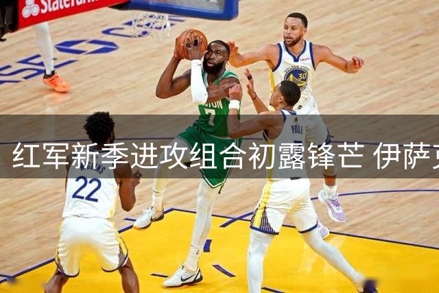 红军新季进攻组合初露锋芒 伊萨克维尔茨连线渐入佳境