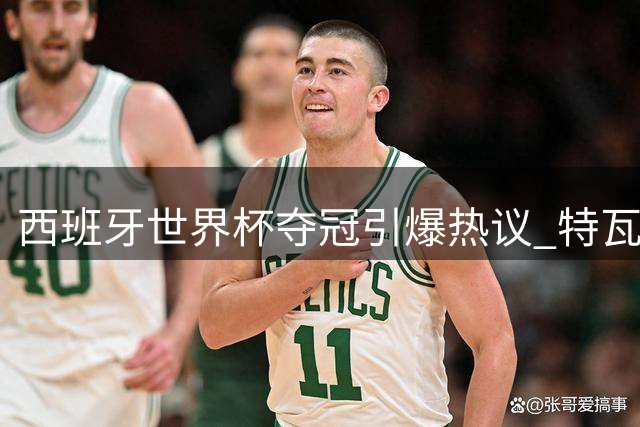 西班牙世界杯夺冠引爆热议 特瓦斯解析西甲全球化新战略