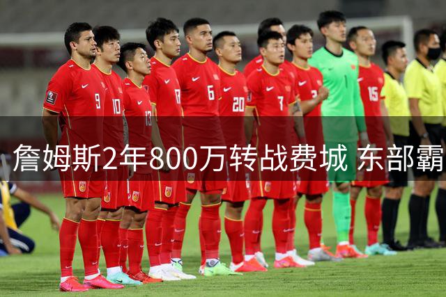 詹姆斯2年800万转战费城 东部霸主能否重掌王座？