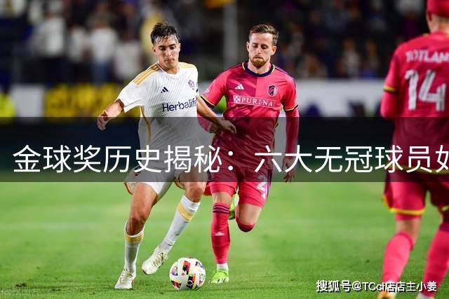 金球奖历史揭秘：六大无冠球员如何问鼎足坛最高个人荣誉