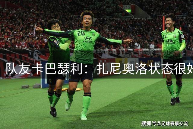 队友卡巴瑟利：扎尼奥洛状态很好，他渴望重返国家队