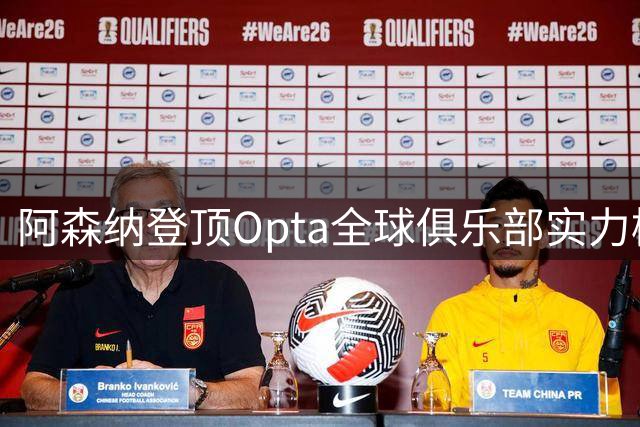 阿森纳登顶Opta全球俱乐部实力榜 大数据揭示足坛新格局