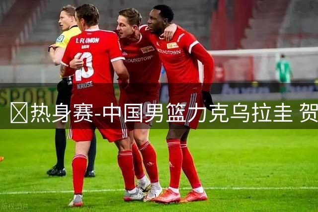🏀热身赛-中国男篮力克乌拉圭 贺希宁17分 焦泊乔14分