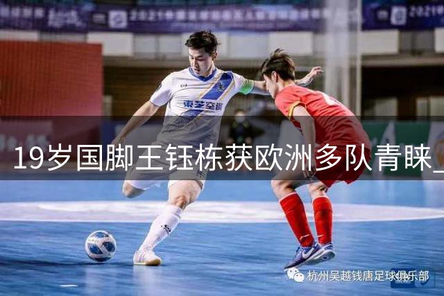 19岁国脚王钰栋获欧洲多队青睐 有望赛季末开启留洋征程