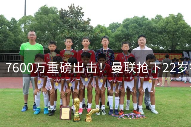 7600万重磅出击！曼联抢下22岁铁腰，新赛季能否破局？