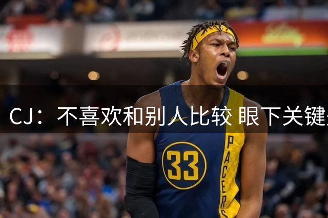 CJ：不喜欢和别人比较 眼下关键是要专注于自己的进步