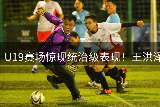 U19赛场惊现统治级表现！王洪泽32+17率广东力克吉林